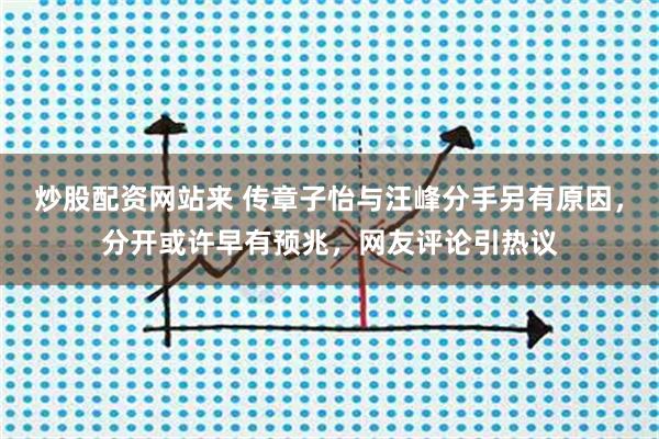 炒股配资网站来 传章子怡与汪峰分手另有原因，分开或许早有预兆，网友评论引热议