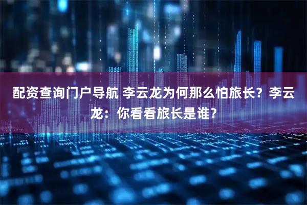 配资查询门户导航 李云龙为何那么怕旅长？李云龙：你看看旅长是谁？