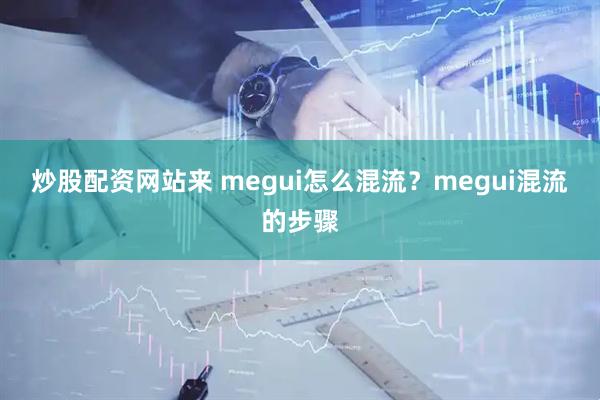 炒股配资网站来 megui怎么混流？megui混流的步骤