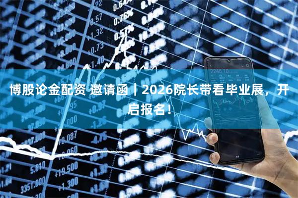 博股论金配资 邀请函｜2026院长带看毕业展，开启报名！